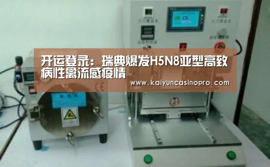 开运登录:瑞典爆发H5N8亚型高致病性禽流感疫情(图1) 开运登录