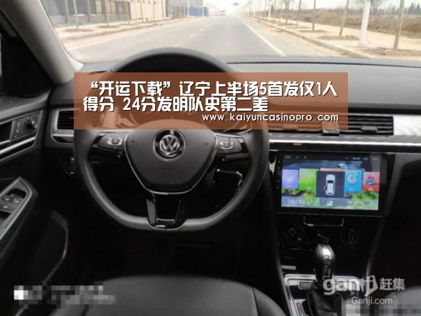 “开运下载”辽宁上半场5首发仅1人得分 24分发明队史第二差(图2) 开运APP