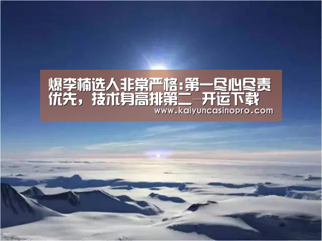 爆李楠选人非常严格:第一尽心尽责优先,技术身高排第二-开运下载(图2) 开运APP