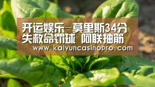 开运娱乐-莫里斯34分失救命罚球 阿联抽筋广东惊魂胜北京(图1) 开运娱乐