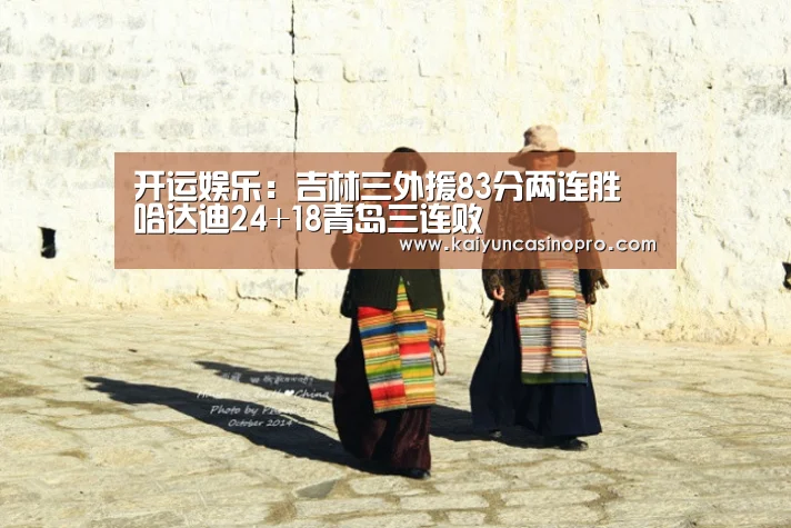 开运娱乐:吉林三外援83分两连胜 哈达迪24+18青岛三连败(图1) 开运登录