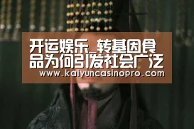 开运娱乐_转基因食品为何引发社会广泛质疑?(图3) 开运APP
