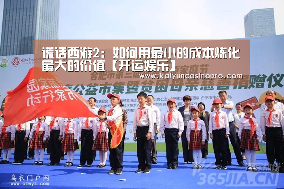 谎话西游2:如何用最小的成本炼化最大的价值【开运娱乐】(图3) 开运下载