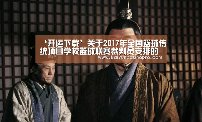 ‘开运下载’关于2017年全国篮球传统项目学校篮球联赛裁判员安排的通知(图1) 开运登录