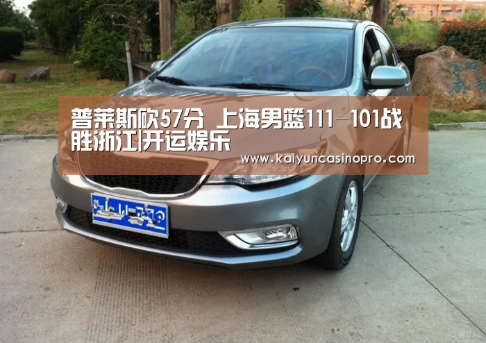 普莱斯砍57分 上海男篮111-101战胜浙江|开运娱乐(图3) 开运登录