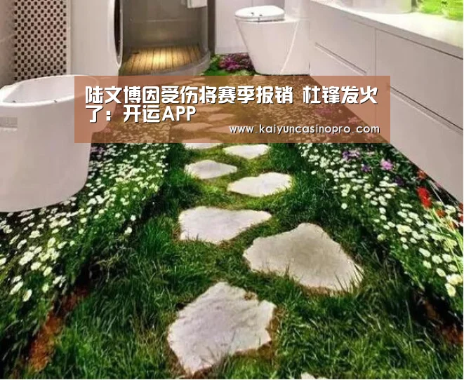 陆文博因受伤将赛季报销 杜锋发火了:开运APP(图2) 开运娱乐